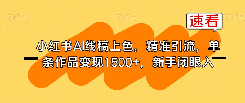 小红书AI线稿上色，精准引流，单条作品变现1500 ，新手闭眼入