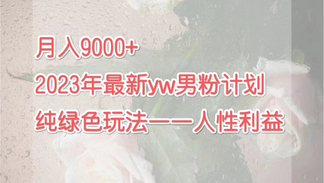 图片[1]-月入9000+2023年9月最新yw男粉计划绿色玩法——人性之利益-淘金部落