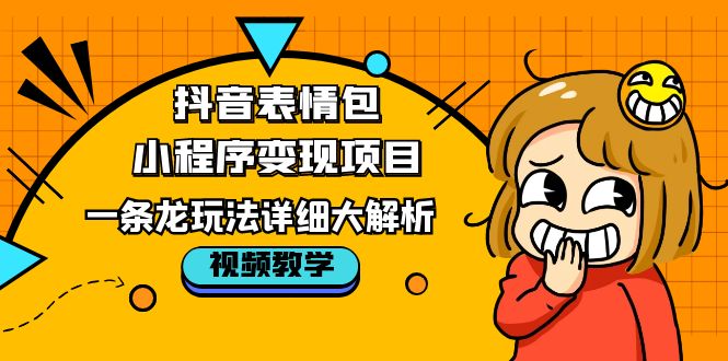 抖音表情包小程序变现项目，一条龙玩法详细大解析，视频版学习！