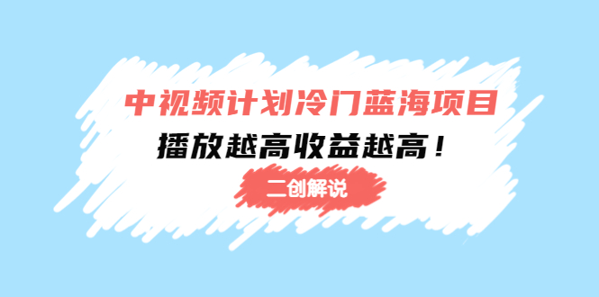 中视频计划冷门蓝海项目【二创解说】培训课程：播放越高收益越高！