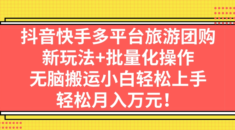 图片[1]-抖音快手多平台旅游团购，新玩法+批量化操作，无脑搬运小白轻松上手，轻…-淘金部落