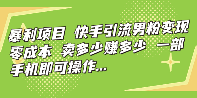 图片[1]-暴利项目，快手引流男粉变现，零成本，卖多少赚多少，一部手机即可操作…-淘金部落