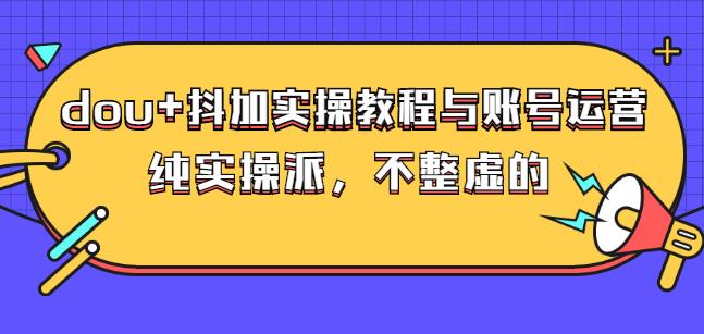 (大兵哥数据流运营)dou+抖加实操教程与账号运营：纯实操派，不整虚的