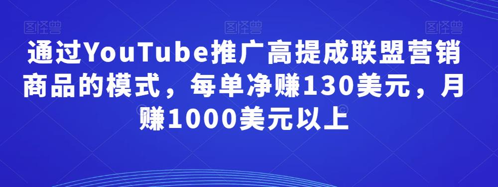 图片[1]-通过YouTube推广高提成联盟营销商品的模式，每单净赚130美元，月赚1000美元以上-淘金部落