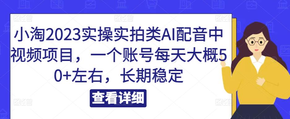 小淘2023实操实拍类AI配音中视频项目，一个账号每天大概50 左右，长期稳定