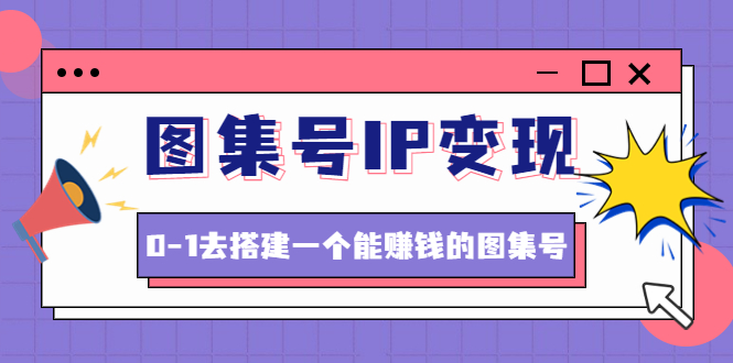 图集号IP变现，0-1去搭建一个能赚钱的图集号（文档+资料+视频）无水印