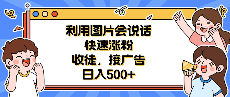 图片[1]-利用会说话的图片快速涨粉，收徒，接广告日入500+-淘金部落