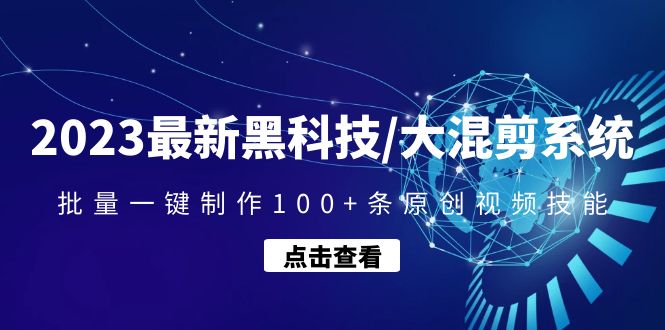 2023最新黑科技/大混剪系统：批量一键制作100+条原创视频技能