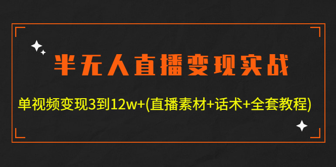 半无人直播变现实战(12.18号更新) 单视频变现3到12w (全套素材 话术 教程)