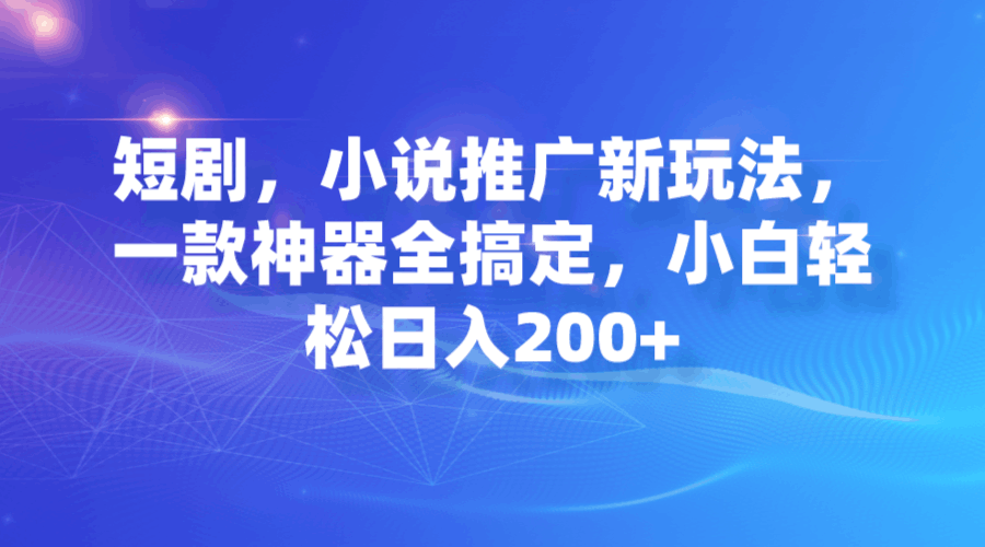 图片[1]-短剧，小说推广新玩法，一款神器全搞定，小白轻松日入200+-淘金部落