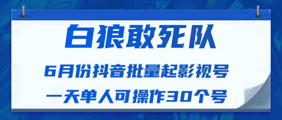 图片[1]-白狼敢死队最新抖音短视频批量起影视号（一天单人可操作30个号）视频课程-淘金部落