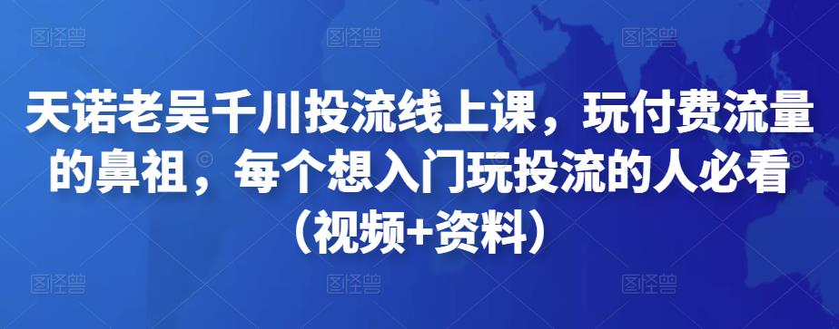 图片[1]-天诺老吴千川投流线上课，玩付费流量的鼻祖，每个想入门玩投流的人必看（视频+资料）-淘金部落