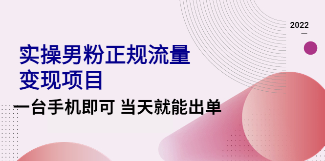 图片[1]-2022实操男粉正规流量变现项目，一台手机即可 当天就能出单【视频课程】-淘金部落