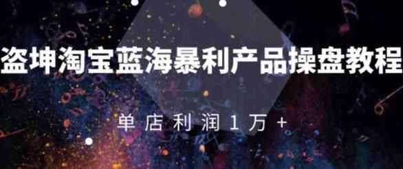 淘宝蓝海暴利产品操盘教程：从零到单店利润10000+详细实操（付费文章）