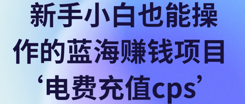 蓝海赚钱新项目‘电费充值cps’【视频教程】