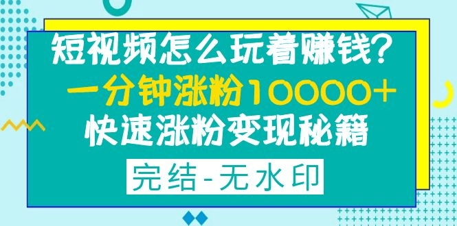 图片[1]-短视频怎么玩着赚钱？一分钟涨粉10000+快速涨粉变现秘籍-淘金部落