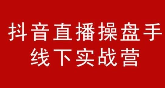 阿涛和初欣·抖音直播操盘手线下实战营，价值6980元【视频课程】