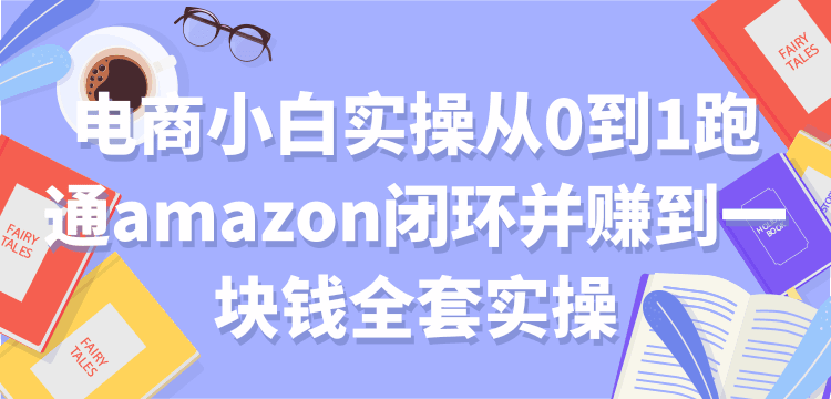 【付费文章】电商小白实操从0到1跑通AMAZON闭环并赚到一块钱全套实操