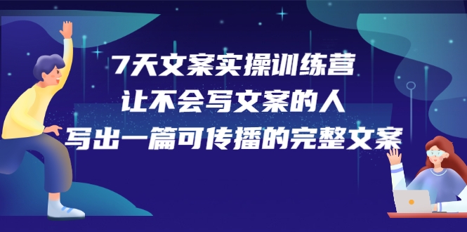 7天文案实操训练营第17期，让不会写文案的人，写出一篇可传播的完整文案