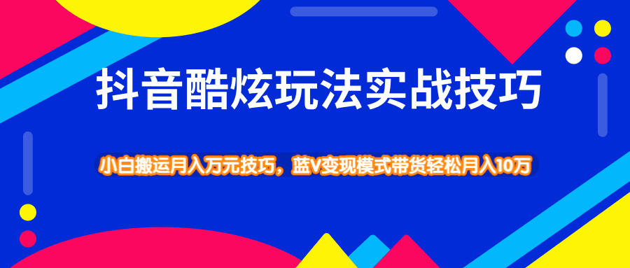 图片[1]-抖音酷炫玩法实战技巧，小白搬运月入万元技巧，蓝V变现模式带货轻松月入10W-淘金部落