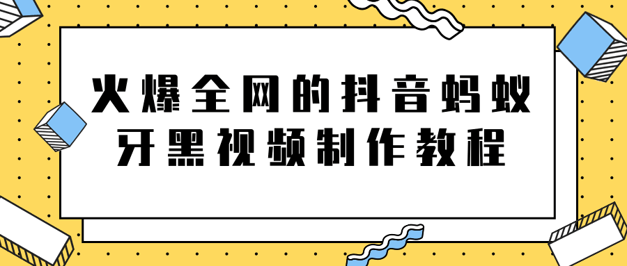 图片[1]-火爆全网的抖音“蚂蚁牙黑”视频制作教程，附软件【视频教程】-淘金部落