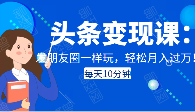 今日头条变现课：每天十分钟，像发朋友圈一样玩头条，轻松月入过万！