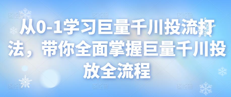 图片[1]-从0-1学习巨量千川投流打法，带你全面掌握巨量千川投放全流程-淘金部落