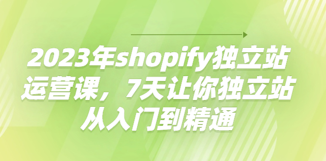 图片[1]-2023年shopify独立站运营课，7天让你独立站从入门到精通-淘金部落