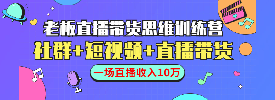 图片[1]-直播带货思维训练营：社群+短视频+直播带货：一场直播收入10万-淘金部落