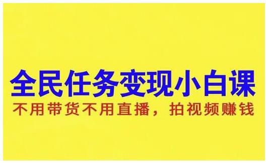 抖音全民任务变现小白课，不用带货不用直播，拍视频就能赚钱