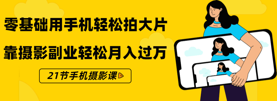 图片[1]-零基础用手机轻松拍大片，靠摄影副业轻松月入过万（21节手机摄影课）-淘金部落