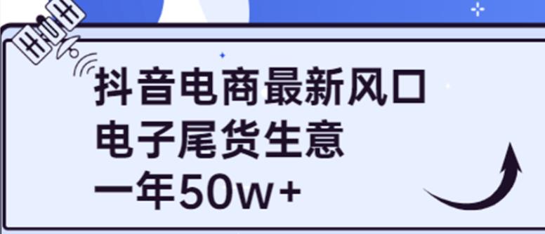 图片[1]-抖音电商最新风口，利用信息差做电子尾货生意，一年50w+（7节课+货源渠道)-淘金部落