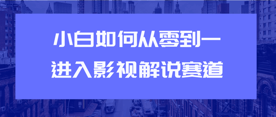 新手如何从0到1快速进入影视解说赛道【教你短视频赚钱玩法】