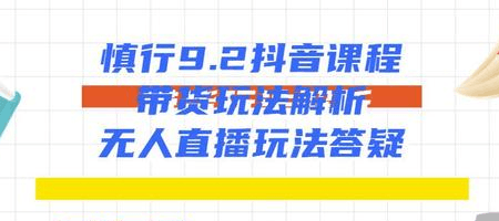 图片[1]-慎行9.2抖音课程：带货玩法解析+无人直播玩法答疑-淘金部落