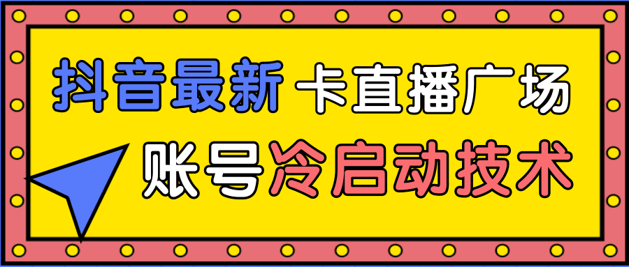 图片[1]-抖音最新卡直播广场12个方法、新老账号冷启动技术，异常账号冷启动-淘金部落