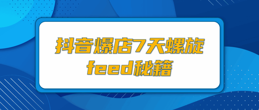 图片[1]-抖音爆店7天螺旋feed秘籍，自然流量起爆玩法，七天螺旋品牌策略（视频+文档）-淘金部落