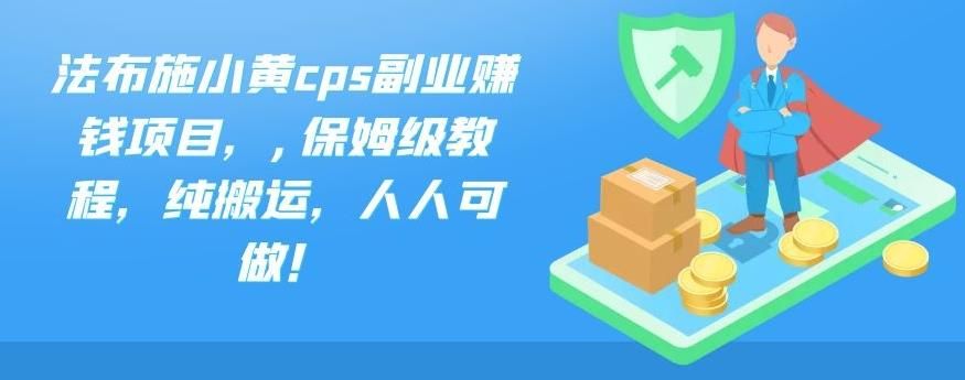 法布施小黄cps纯搬运副业赚钱项目（保姆级教程，人人可做月入过万！）