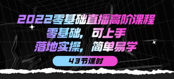 图片[1]-2022零基础直播高阶课程：零基础，可上手，落地实操，简单易学（43节课）-淘金部落