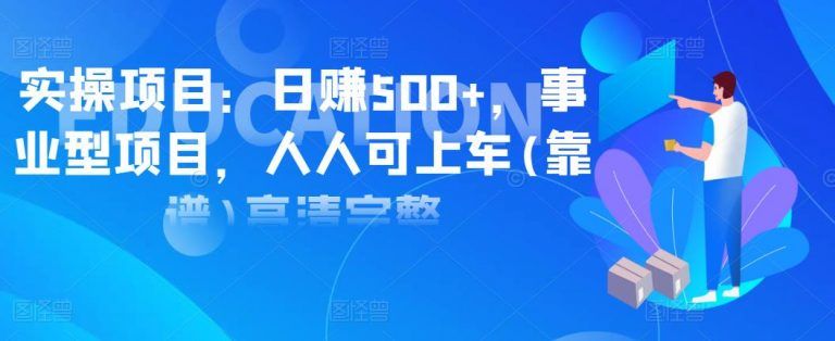 实操项目：日赚500+，事业型项目，人人可上车(靠谱)高清完整