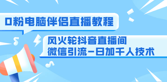 图片[1]-0粉电脑伴侣直播教程+风火轮抖音直播间微信引流-日加千人技术（两节视频）-淘金部落