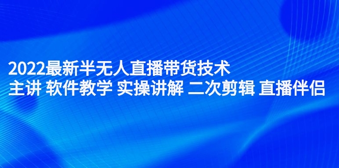 （2242期）2022最新半无人直播带货技术：主讲 软件教学 实操讲解 二次剪辑 直播伴侣