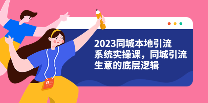 图片[1]-【2023同城引流系统实操课】同城引流4大盈利方式视频教程（31节视频课）-淘金部落