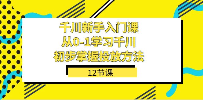 图片[1]-千川新手入门课：从0-1掌握投放方法，轻松上手投放策略（12节课）-淘金部落