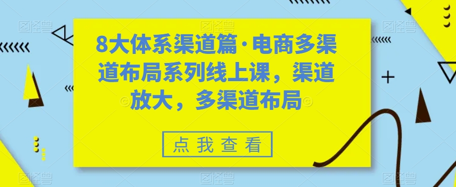 图片[1]-八大体系渠道篇·电商多渠道布局系列线上课，渠道放大，多渠道布局-淘金部落