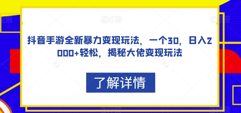 抖音手游全新暴力变现玩法，一个30，日入2000 轻松，揭秘大佬变现玩法【揭秘】