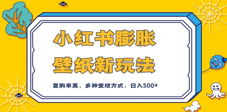 小红书膨胀壁纸新玩法，前端引流前端变现，后端私域多种组合变现方式，入500 【揭秘】