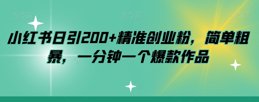 小红书日引200 精准创业粉，简单粗暴，一分钟一个爆款作品【揭秘】