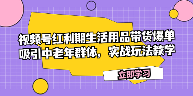 图片[1]-视频号红利期生活用品带货爆单，吸引中老年群体，实战玩法教学-淘金部落