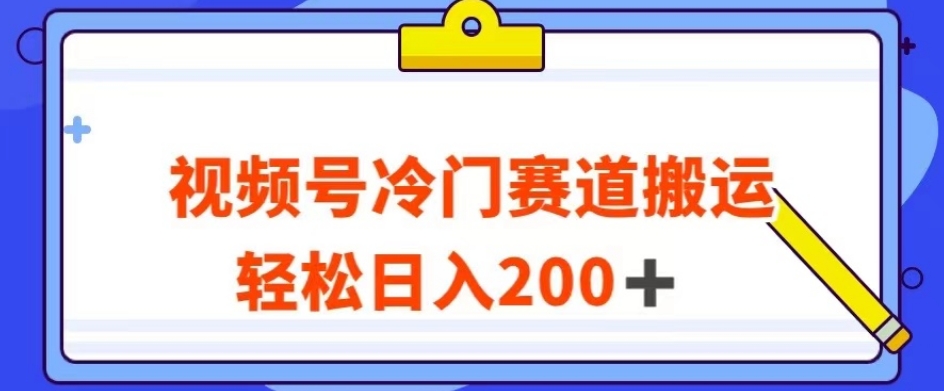 视频号最新冷门赛道搬运玩法，轻松日入200 【揭秘】