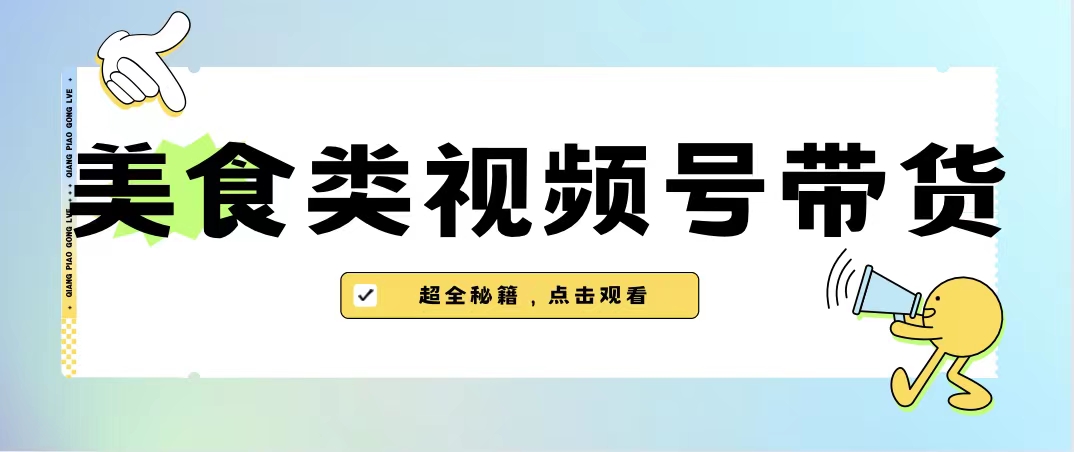 图片[1]-美食类视频号带货【内含去重方法】-淘金部落